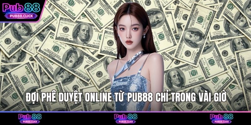 Đợi phê duyệt online từ Pub88 chỉ trong vài giờ