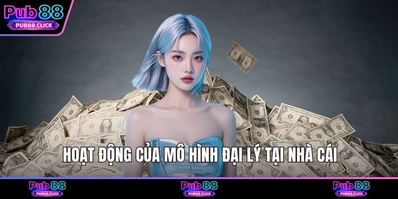 Hoạt động của mô hình đại lý tại nhà cái
