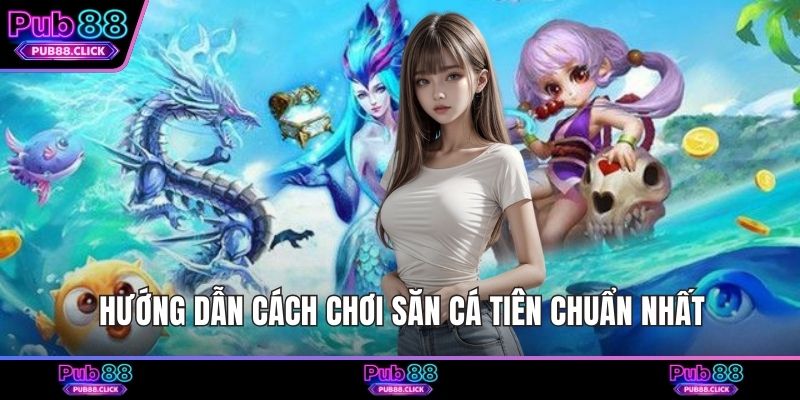 Hướng dẫn cách chơi săn cá tiên chuẩn nhất