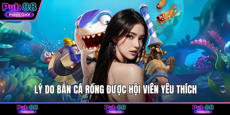 Lý do bắn cá Rồng được hội viên yêu thích