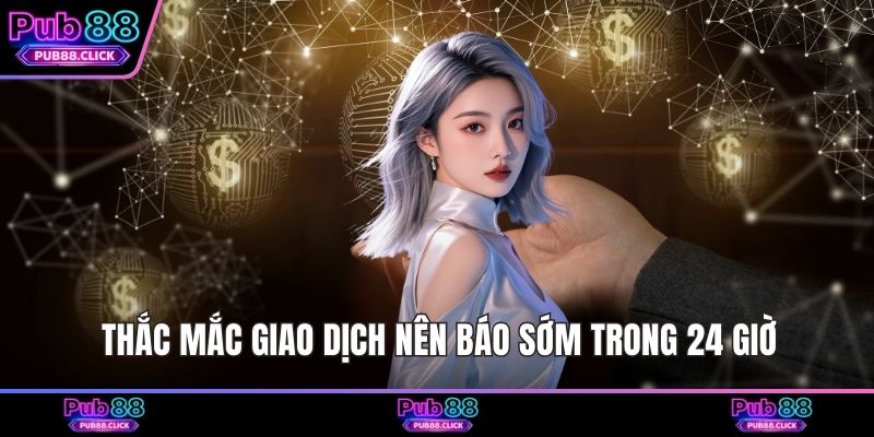 Thắc mắc giao dịch nên báo sớm trong 24 giờ