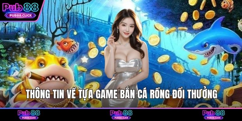 Thông tin về tựa game bắn cá Rồng đổi thưởng